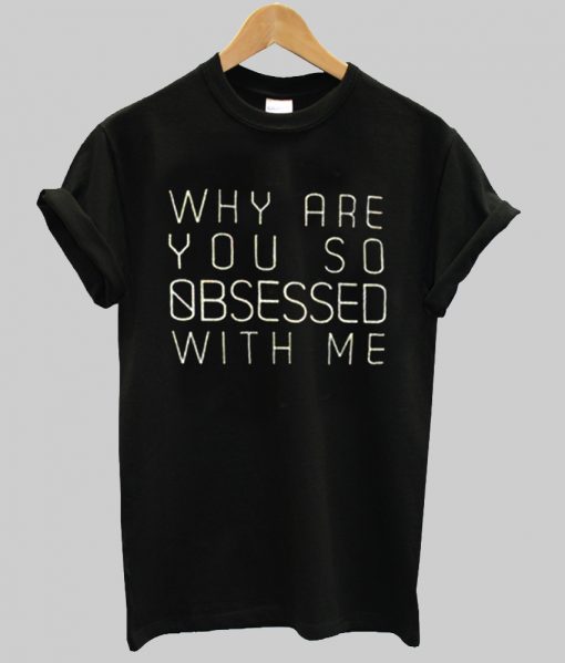 why are you so obsessed with me tshirt